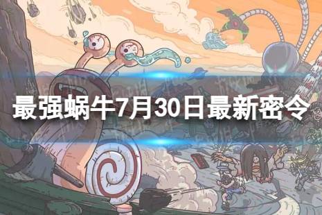 《最强蜗牛》7月30日最新密令 2023年7月30日最新密令是什么