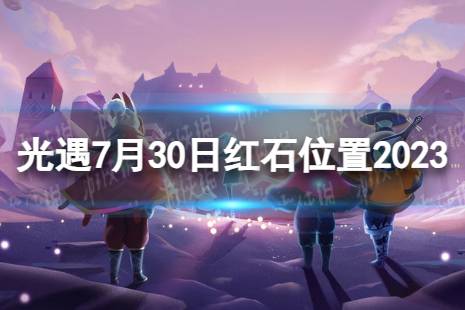 《光遇》7月30日红石在哪 7.30红石位置2023