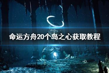 《命运方舟》20个岛之心获取教程 岛之心怎么获得？