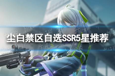 《尘白禁区》自选SSR选什么好 自选SSR5星推荐