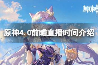 《原神》4.0前瞻直播什么时候开始？ 4.0前瞻直播时间介绍