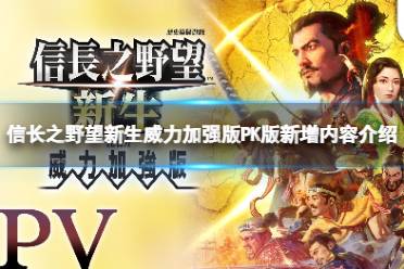 《信长之野望新生威力加强版》和普通版有什么区别？PK版新增内容介绍