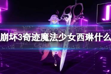 《崩坏3》奇迹魔法少女西琳推出时间介绍