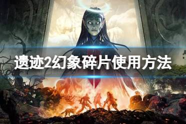 《遗迹2》幻象碎片有什么用？幻象碎片使用方法