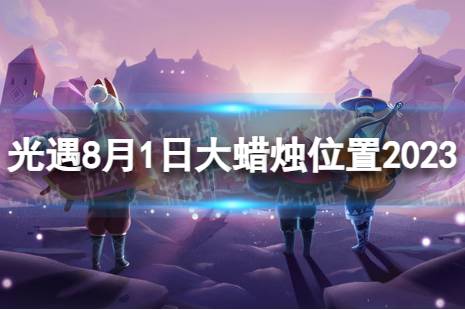 《光遇》8月1日大蜡烛在哪 8.1大蜡烛位置2023