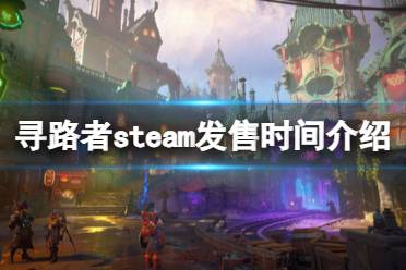 《寻路者》什么时候上线？steam发售时间介绍