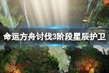 《命运方舟》讨伐3阶段星辰护卫打法攻略 3阶段星辰护卫有哪些？