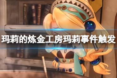 《玛莉的炼金工房Remake》玛莉事件触发条件一览