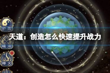 《天道：创造》怎么快速提升战力 新手战力提升攻略