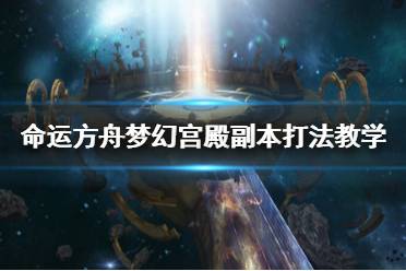 《命运方舟》梦幻宫殿副本打法教学   梦幻宫殿怎么打？