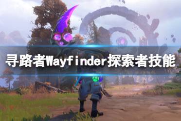 《寻路者》Wayfinder探索者技能介绍 探索者技能有哪些？