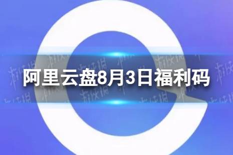 阿里云盘最新福利码8.3 8月3日福利码最新