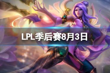 LPL季后赛8月3日 2023LPL8月3日夏季赛季后赛赛程