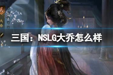 《三国：NSLG》大乔怎么样 大乔武将强度榜