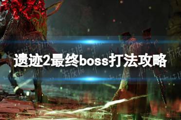 《遗迹2》最终boss怎么打？ 最终boss打法攻略