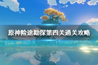 《原神》险途勘探第四关通关攻略      险途勘探怎么通过？