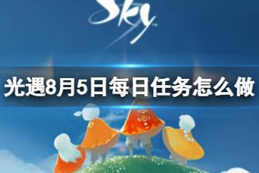 《光遇》8月5日每日任务怎么做 8.5每日任务攻略2023