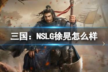 《三国：NSLG》徐晃怎么样 徐晃武将强度榜