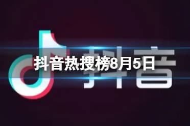 抖音热搜榜8月5日 抖音热搜排行榜今日榜8.5