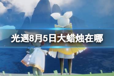 《光遇》8月5日大蜡烛在哪 8.5大蜡烛位置2023