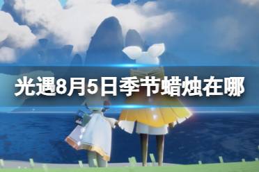 《光遇》8月5日季节蜡烛在哪 8.5季节蜡烛位置2023