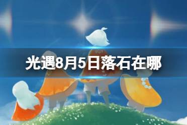 《光遇》8月5日落石在哪 8.5落石位置2023