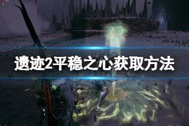 《遗迹2》平稳之心获取方法 平稳之心怎么获取？