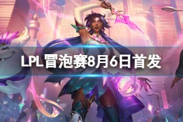 LPL冒泡赛8月6日 2023LPL8月6日S13冒泡赛赛程