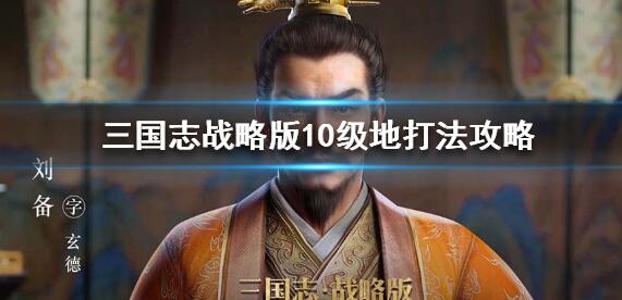 三国志战略版10级地怎么打 10级地打法攻略[多图]