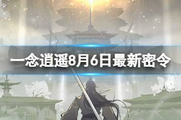 《一念逍遥》8月6日最新密令是什么 2023年8月6日最新密令