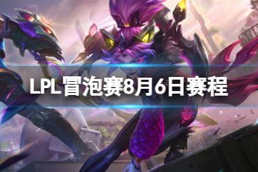 LPL冒泡赛8月6日首发名单 2023LPLS13冒泡赛8月6日赛程