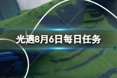 《光遇》8月6日每日任务怎么做 8.6每日任务攻略2023