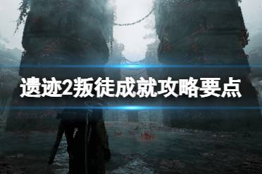 《遗迹2》叛徒成就攻略要点 叛徒成就怎么解锁？