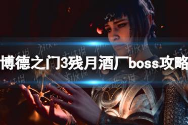 《博德之门3》残月酒厂boss怎么打？ 残月酒厂boss攻略