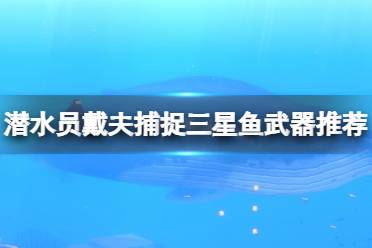 《潜水员戴夫》三星鱼用什么武器？捕捉三星鱼武器推荐