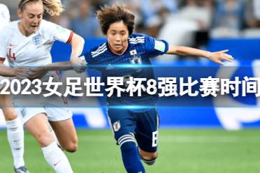 2023女足世界杯8强比赛时间 女足世界杯四分之一决赛比赛时间