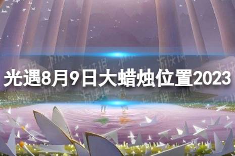 《光遇》8月9日大蜡烛在哪 8.9大蜡烛位置2023