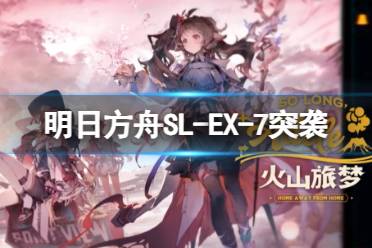 《明日方舟》SL-EX-7突袭摆完挂机 火山旅梦SLEX7离家五百里