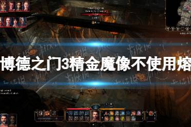 《博德之门3》精金魔像不使用熔炉锤击杀攻略 精金魔像不使用熔炉锤怎么击杀？