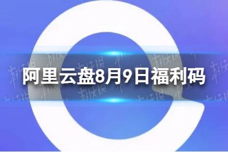 阿里云盘最新福利码8.9 8月9日福利码最新