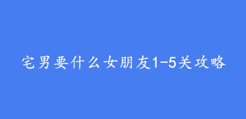 宅男要什么女朋友1-5关怎么过 1-5关通关攻略[视频][多图]