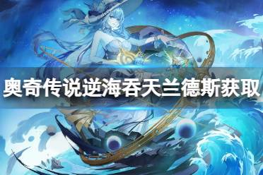 《奥奇传说手游》逆海吞天兰德斯怎么获得 逆海吞天兰德斯获取途径