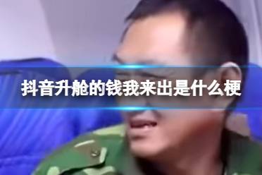 抖音升舱的钱我来出是什么梗 升舱的钱我来出什么意思