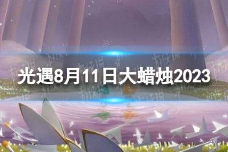 《光遇》8月11日大蜡烛在哪 8.11大蜡烛位置2023