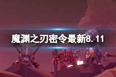 《魔渊之刃》礼包码2023年8月11日 密令最新8.11