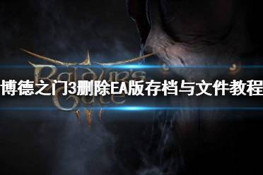 《博德之门3》删除EA版存档与文件教程    存档怎么删?