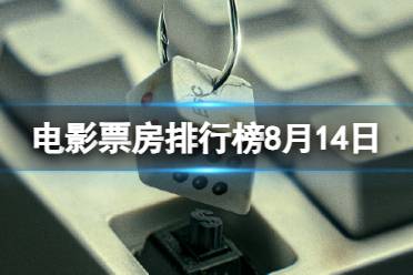 电影票房排行榜8月14日 2023.8.14孤注一掷等电影票房排行榜