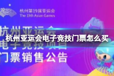 杭州亚运会电子竞技门票怎么买 杭州亚运会电子竞技门票购买方法