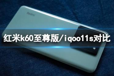 红米k60至尊版和iqoo11s哪个好 红米k60至尊版和iqoo11s对比