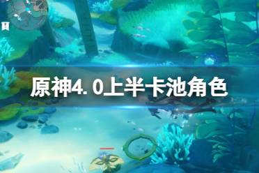 《原神》4.0上半卡池抽什么好？4.0上半卡池角色武器抽取指南